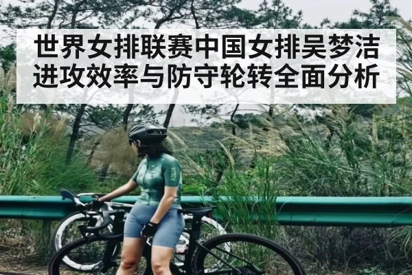 世界女排联赛中国女排吴梦洁进攻效率与防守轮转全面分析