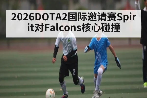 2026DOTA2国际邀请赛Spirit对Falcons核心碰撞